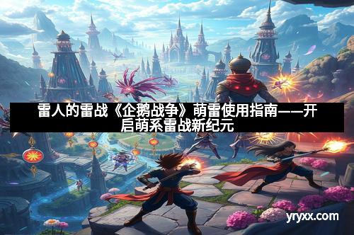 雷人的雷战《企鹅战争》萌雷使用指南——开启萌系雷战新纪元